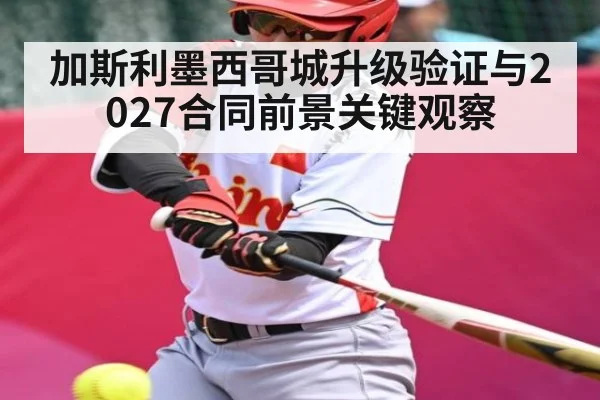 加斯利墨西哥城升级验证与2027合同前景关键观察